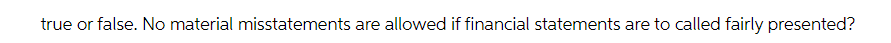 true or false. No material misstatements are allowed if financial statements are to called fairly presented?