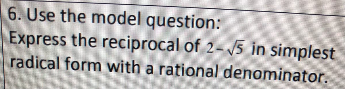 6. Use the model question:
Express the reciprocal of 2-5 in simplest
radical form with a rational denominator.
