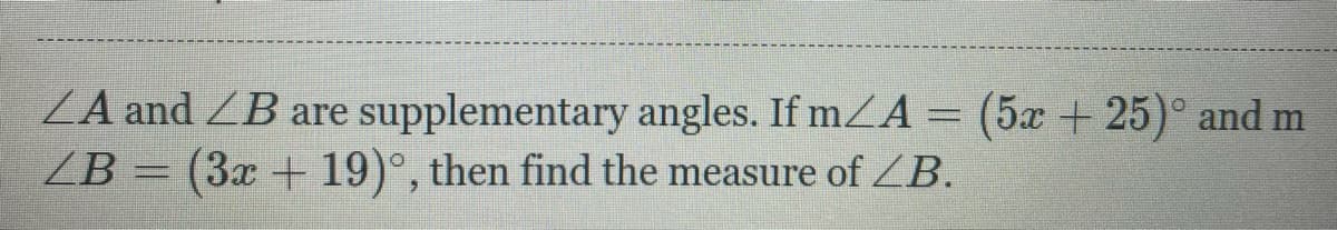 ZA and ZB are supplementary angles. If mZA= (5x + 25)° and m
(3x + 19)°, then find the measure of ZB.
ZB
