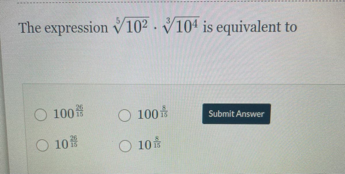 The expression v102
- V104 is equivalent to
26
100 15
O 100
Submit Answer
10
O 10
