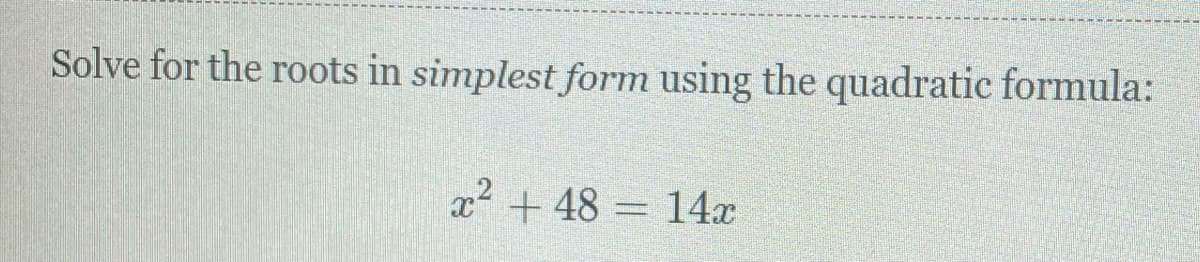 Solve for the roots in simplest form using the quadratic formula:
x² + 48 = 14x
