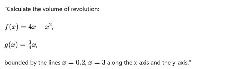 "Calculate the volume of revolution:
f(x) = 4x = x²,
g(x) = x,
-
bounded by the lines x = 0.2, x = 3 along the x-axis and the y-axis."