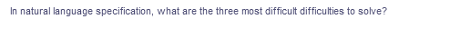 In natural language specification, what are the three most difficult difficulties to solve?
