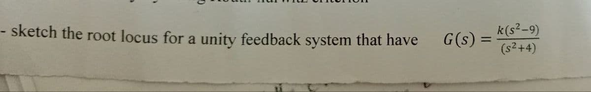 - sketch the root locus for a unity feedback system that have
G(s) =
k(s²-9)
(s²+4)