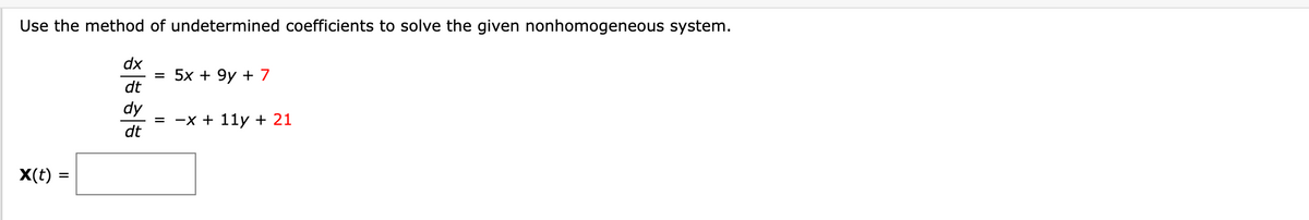 Use the method of undetermined coefficients to solve the given nonhomogeneous system.
X(t) =
=
dx
dt
dy
dt
= 5x + 9y +7
= -x + 11y + 21