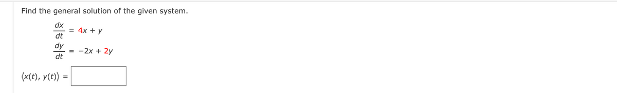 Find the general solution of the given system.
dx
dt
dy
dt
(x(t), y(t)) =
=
= 4x + y
=
-2x + 2y