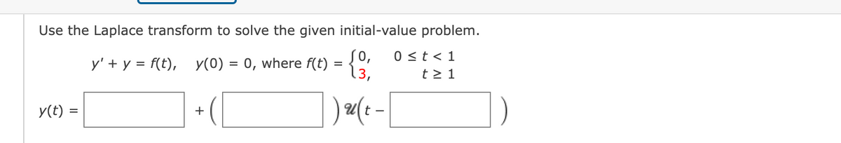 Use the Laplace transform to solve the given initial-value problem.
0 ≤ t < 1
t≥ 1
y(t) =
y' + y = f(t), y(0) = 0, where f(t)
+
=
Jo,
)u(t.