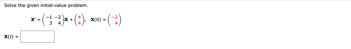 Solve the given initial-value problem.
),
X(t) = =
-1
-2
*-(-3-2)x+(2). x(0)-(-3)
X
=
4
4
X' =
4
4