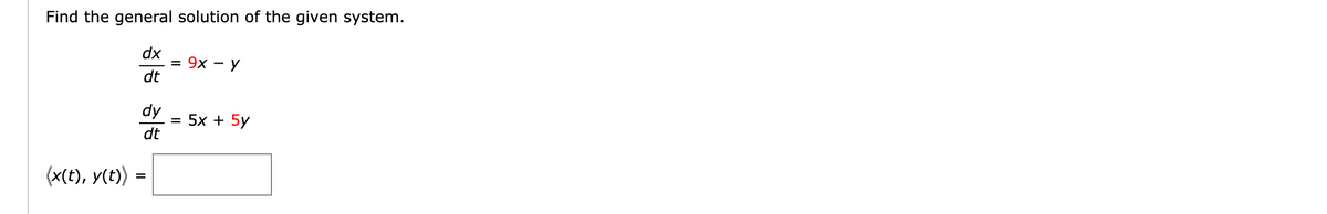 Find the general solution of the given system.
dx
dt
dy
dt
(x(t), y(t)) =
= 9x - y
= 5x + 5y