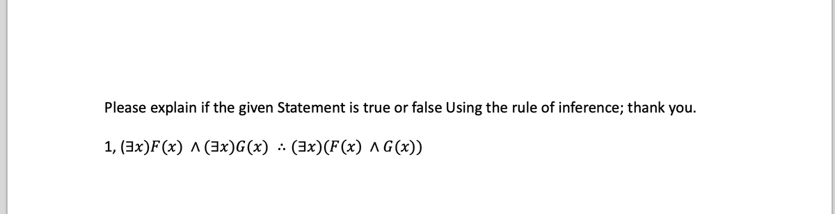 Please explain if the given Statement is true or false Using the rule of inference; thank you.
1, (3x)F(x) A (3x)G(x) (3x) (F(x) ^ G(x))
:.