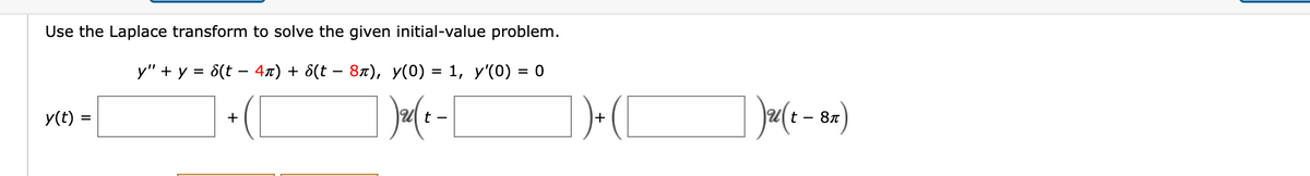 Use the Laplace transform to solve the given initial-value problem.
y" + y = 8(t = 4µ) + 8(t − 8ñ), y(0) = 1, y'(0) = 0
])u(t-|
y(t) =
+
])+C
[2(t-8x)