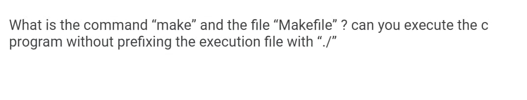 What is the command "make" and the file "Makefile" ? can you execute the c
program without prefixing the execution file with "./"
