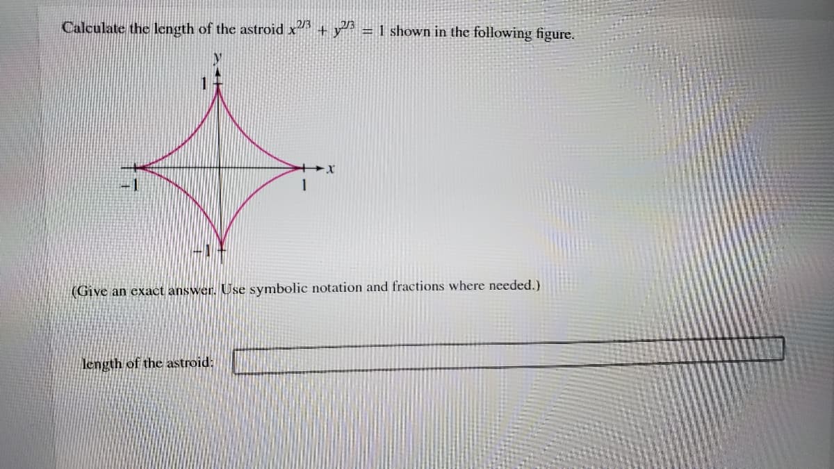 Calculate the length of the astroid x + y = 1 shown in the following figure.
1
(Give an exact answer. Use symbolic notation and fractions where needed.)
length of the astroid:
