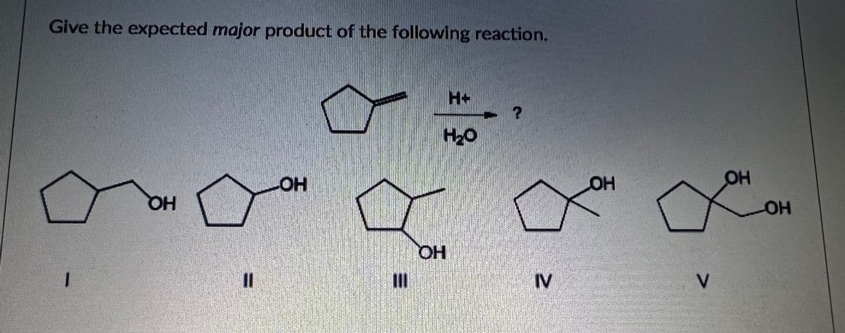 Give the expected major product of the following reaction.
H+
H2O
он
Он
OH
HQ
HOH
HO,
IV
|
