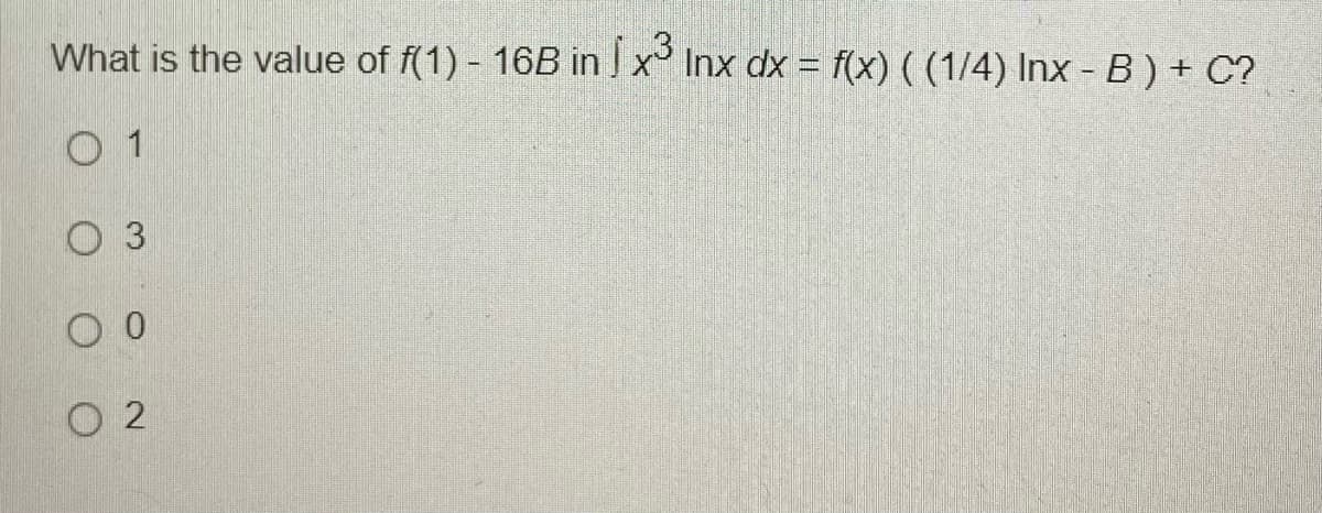 What is the value of f(1) - 16B in I x³ Inx dx = f(x) ((1/4) Inx - B) + C?
01
3
00
02