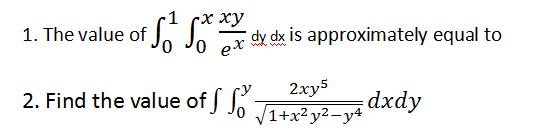 ху
1. The value of
J J dy dx is approximately equal to
•www
2xy5
2. Find the value of J J6 J+x² y2=y4 axay
dxdy
