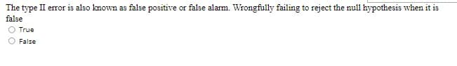 The type II error is also known as false positive or false alarm. Wrongfully failing to reject the null hypothesis when it is
false
True
False
