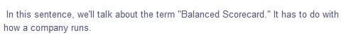 In this sentence, we'll talk about the term "Balanced Scorecard." It has to do with
how a company runs.
