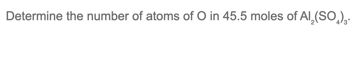 Determine the number of atoms of O in 45.5 moles of Al,(SO.),.
