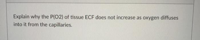 Explain why the P(02) of tissue ECF does not increase as oxygen diffuses
into it from the capillaries.
