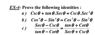 EX-4- Prove the following identities :
a) Csc0 + tan 0.Sece = Csc .Sec²0
b) Cos'e- Sinʻ0 = Cos 0 – Sin'0
Sece – Csce tan 0+ Cote
с)
tan 0 - Cote Sece + Csce
