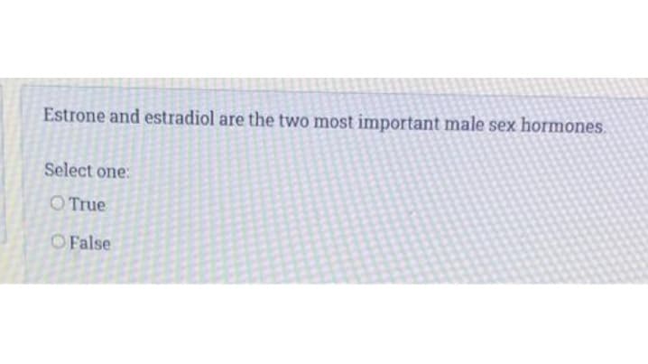 Estrone and estradiol are the two most important male sex hormones.
Select one:
O True
OFalse
