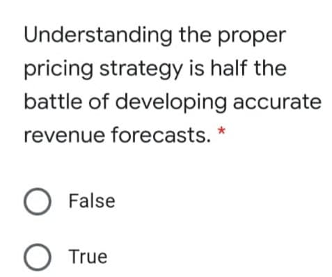 Understanding the proper
pricing strategy is half the
battle of developing accurate
revenue forecasts. *
False
True
O O
