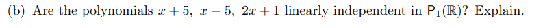 (b) Are the polynomials x + 5, – 5, 2x +1 linearly independent in P1 (R)? Explain.
