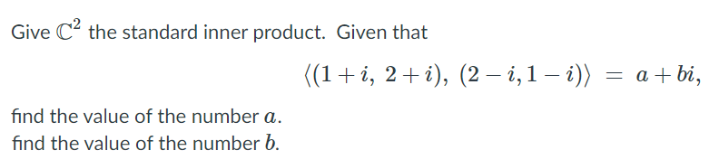 Give C? the standard inner product. Given that
((1+i, 2+i), (2– i,1 – i)) = a+ bi,
find the value of the number a.
find the value of the number b.
