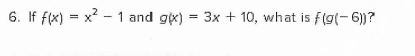 6. If f(x) = x? - 1 and gx) = 3x + 10, what is f(g(- 6))?
%3D
