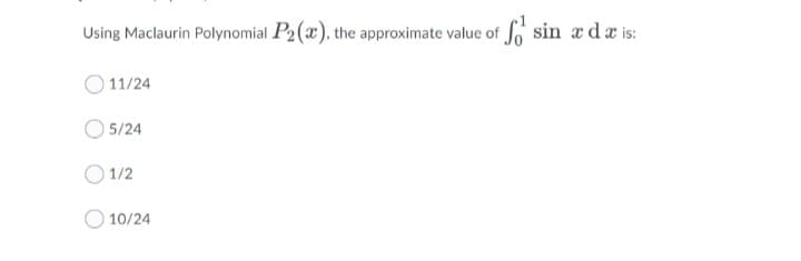 Using Maclaurin Polynomial P2(x), the approximate value of fo sin a da is:
O 11/24
O 5/24
O 1/2
10/24
