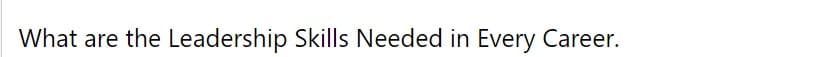 What are the Leadership Skills Needed in Every Career.