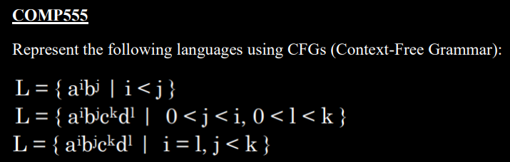 COMP555
Represent the following languages using CFGS (Context-Free Grammar):
L = { a¹bi | i<j}
L = {a¹bickd¹ | 0<j<i, 0<l<k}
L = { a¹bickd¹ | i=l,j<k}