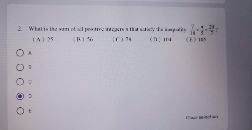 201
2. What is the sum of all positive integers n that satisfy the inequality
18 5 7
(B) 56
(C) 78
(D) 104
(E) 105
(A) 25
O A
O B
O c
O E
Clear selection
