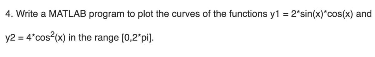 4. Write a MATLAB program to plot the curves of the functions y1 = 2*sin(x)*cos(x) and
y2 = 4*cos (x) in the range [0,2*pi].
%3D
