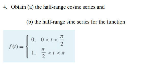 4. Obtain (a) the half-range cosine series and
f(t)=
(b) the half-range sine series for the function
0, 0<t<
1,
KIN
Л
2
2
<I<7