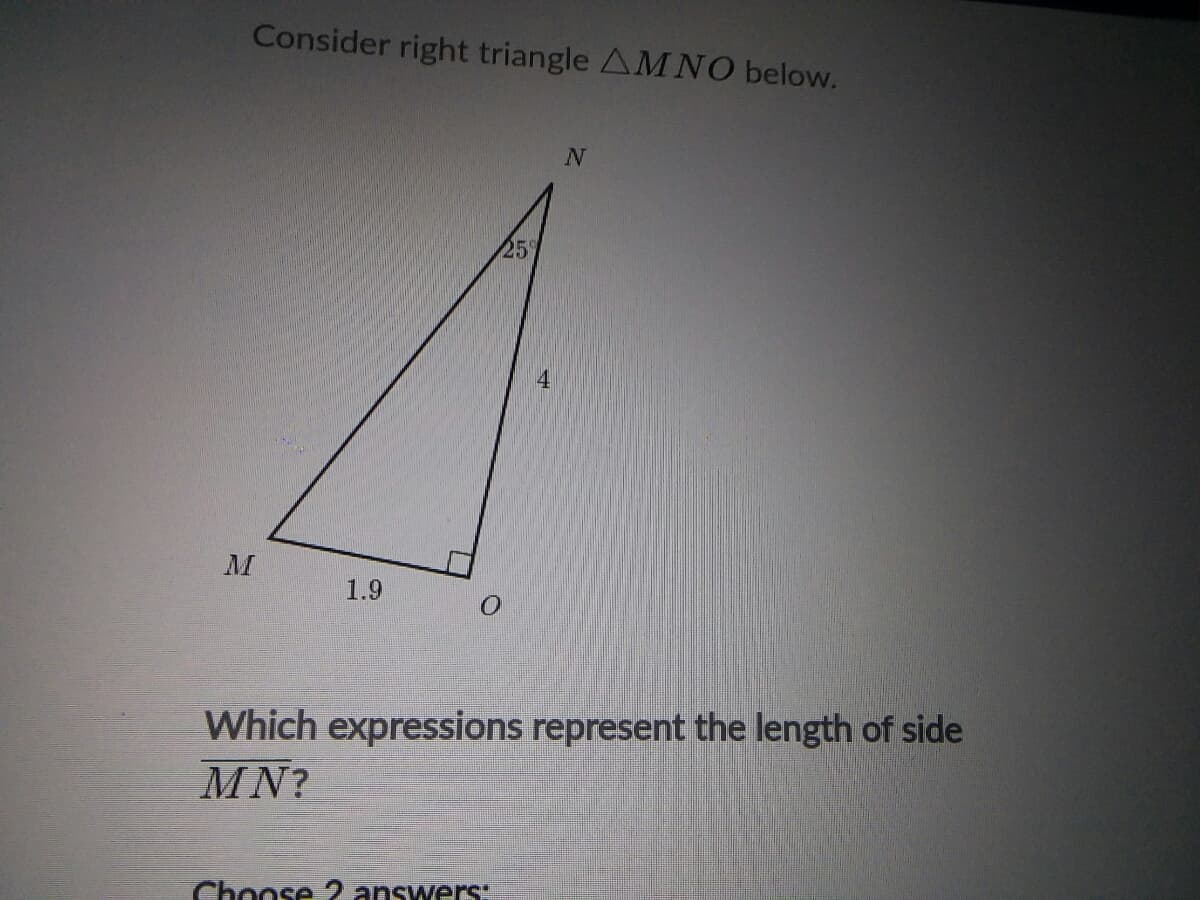 Consider right triangle AMNO below.
1.9
Which expressions represent the length of side
MN?
Choose 2 answers:
