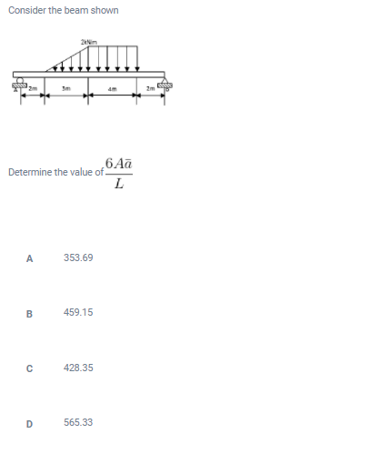 Consider the beam shown
2Nim
6Aā
Determine the value of.
L
A
353.69
B
459.15
428.35
D
565.33
