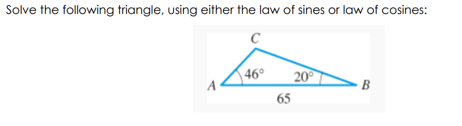 Solve the following triangle, using either the law of sines or law of cosines:
A 4
46°
200
В
65
