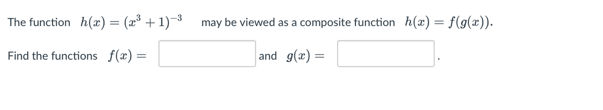 The function_h(x) = (x³ + 1)−³
Find the functions f(x) =
may be viewed as a composite function h(x) = f(g(x)).
and g(x) =