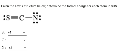 Given the Lewis structure below, determine the formal charge for each atom in SCN'.
:S=C-N:
S: +1
C: 0
N: +2
