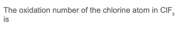 The oxidation number of the chlorine atom in CIF,
is
