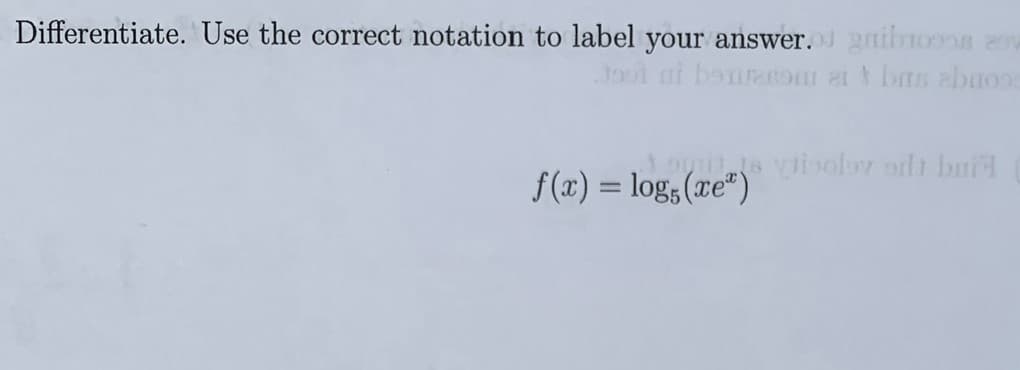 Differentiate. Use the correct notation to label your answer. gnihio008 20
Jool ai bourRom ai bs abuos
oyrits viioloy orlt bni
f(x) = log,(xe“)
