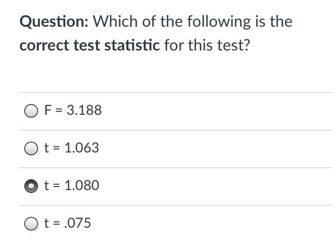 Question: Which of the following is the
correct test statistic for this test?
O F = 3.188
O
t = 1.063
O t = 1.080
O t = .075
