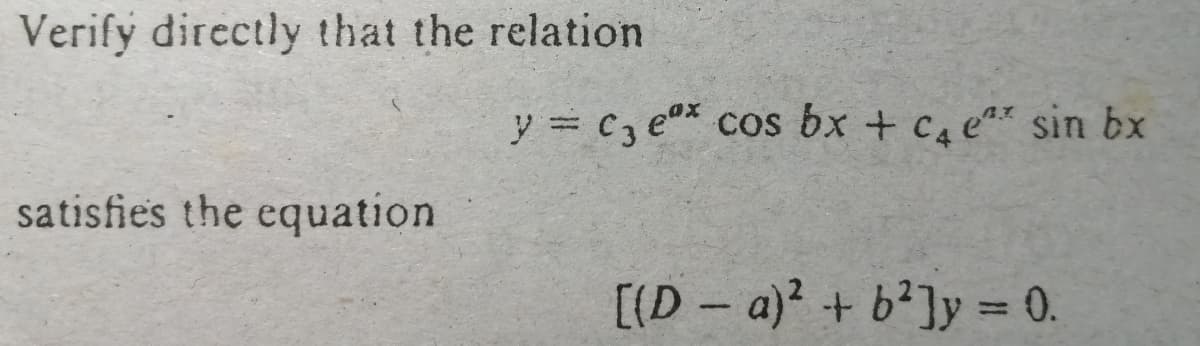 Verify directly that the relation
y = C, e* cos bx + c, e* sin bx
satisfies the equation
[(D – a)? + b²]y = 0.
