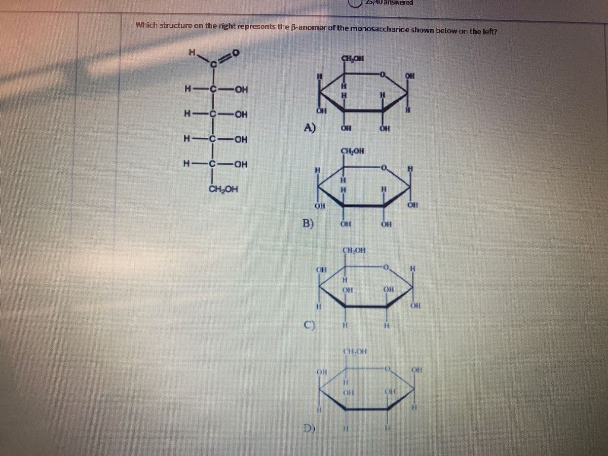 SuanswEred
Which structure on the right represents the B-anomer of the monosaccharideshown below on the left?
H.
CHOH
H-C-O
HO-
H--COH
HO-
HO
A)
HO.
H-C-OH
CHOH
H C-OH
HO-
CH,OH
B)
IN
