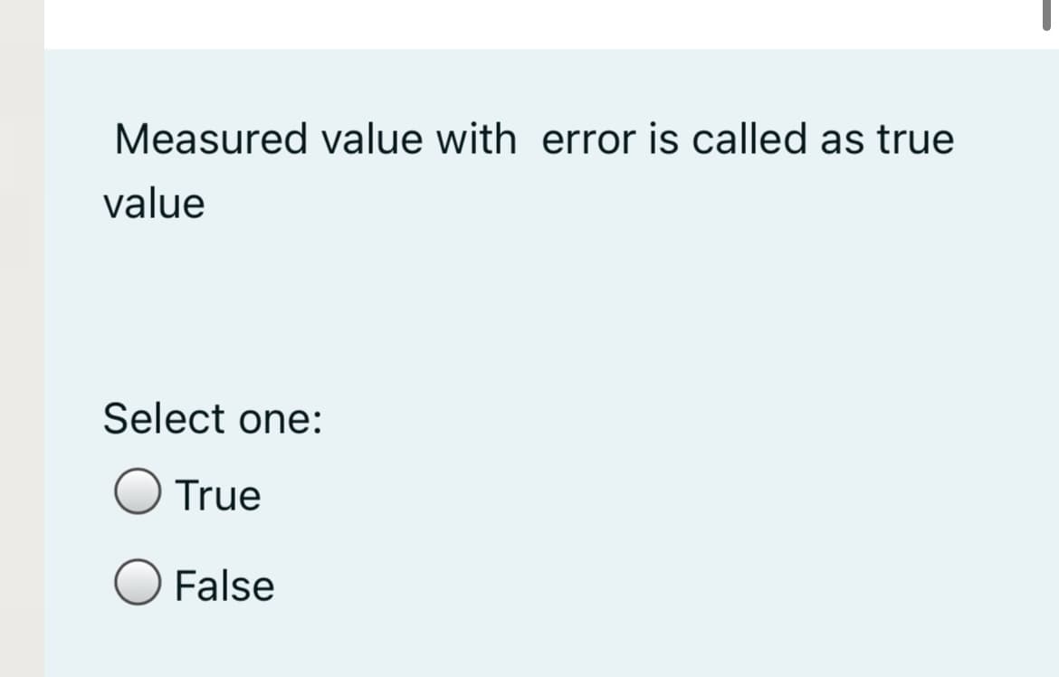 Measured value with error is called as true
value
Select one:
O True
False
