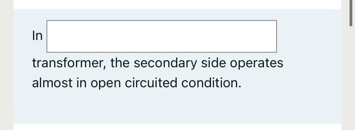 In
transformer, the secondary side operates
almost in open circuited condition.
