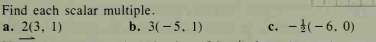 Find each scalar multiple.
aа. 2(3, 1)
b. 3(-5, 1)
c. -(-6. 0)
