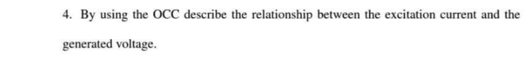 4. By using the OCC describe the relationship between the excitation current and the
generated voltage.
